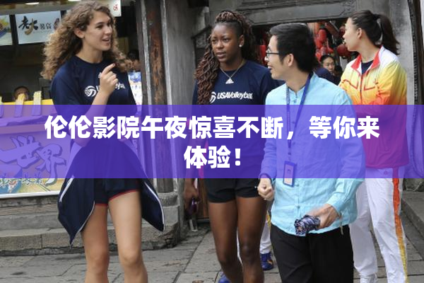 伦伦影院午夜惊喜不断，等你来体验！