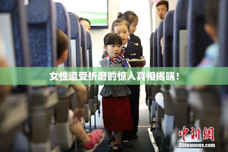 女性遭受折磨的惊人真相揭晓！