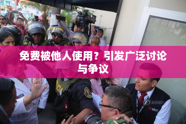 免费被他人使用？引发广泛讨论与争议