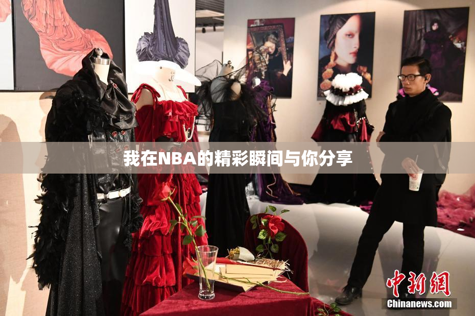 我在NBA的精彩瞬间与你分享