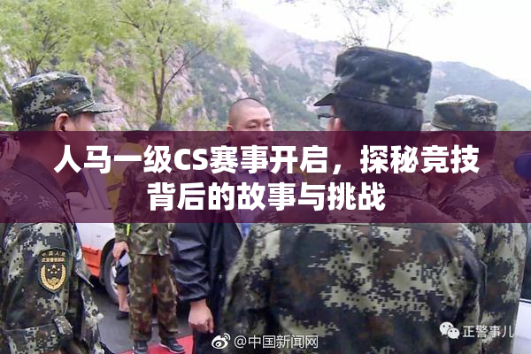 人马一级CS赛事开启，探秘竞技背后的故事与挑战