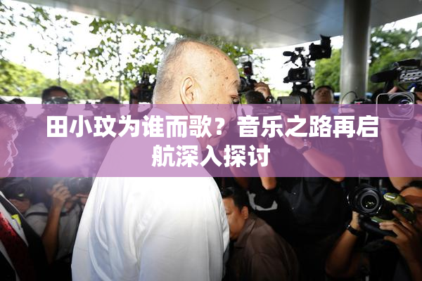田小玟为谁而歌？音乐之路再启航深入探讨