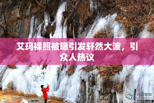 艾玛裸照被曝引发轩然大波，引众人热议