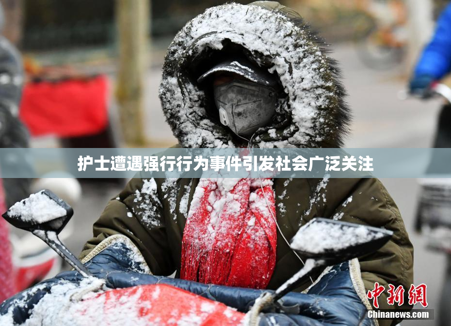 护士遭遇强行行为事件引发社会广泛关注