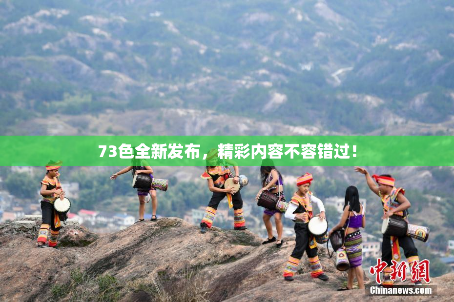 73色全新发布，精彩内容不容错过！
