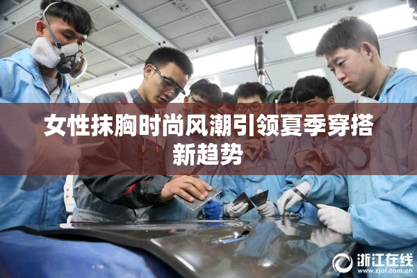 女性抹胸时尚风潮引领夏季穿搭新趋势