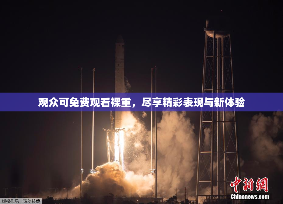 观众可免费观看裸重，尽享精彩表现与新体验