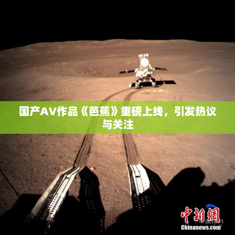 国产AV作品《芭蕉》重磅上线，引发热议与关注