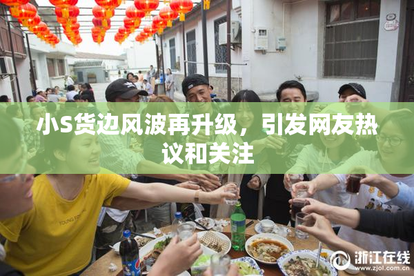 小S货边风波再升级，引发网友热议和关注