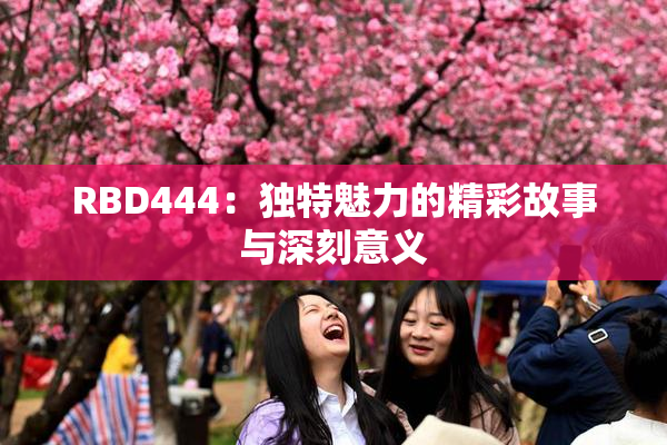RBD444：独特魅力的精彩故事与深刻意义