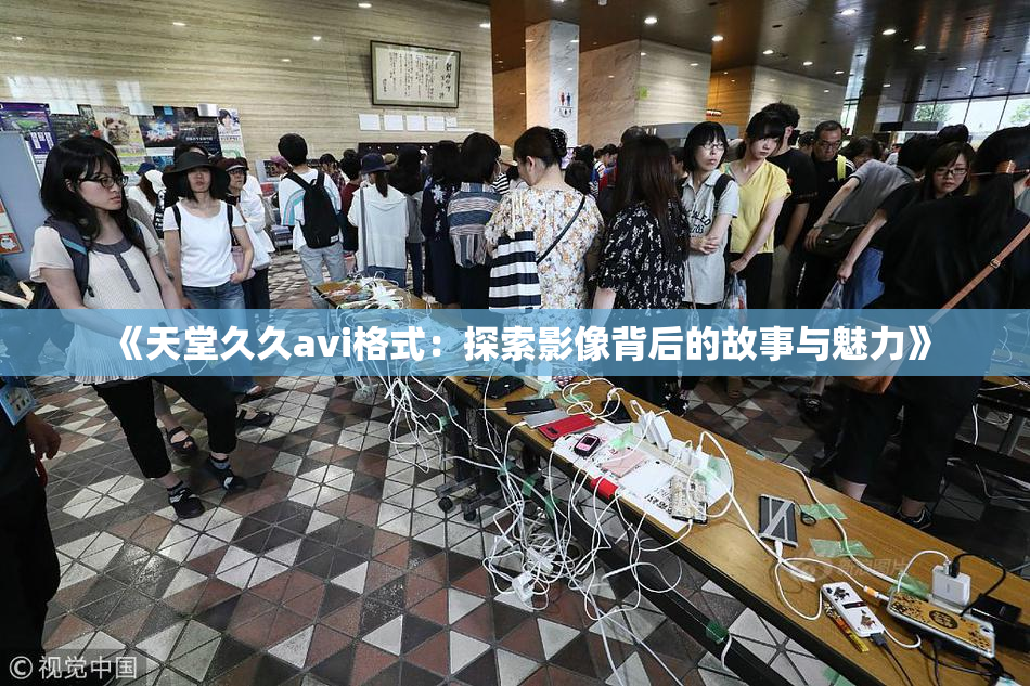 《天堂久久avi格式：探索影像背后的故事与魅力》