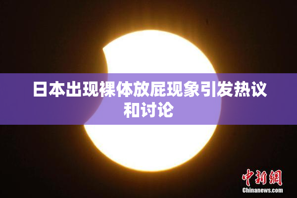 日本出现裸体放屁现象引发热议和讨论