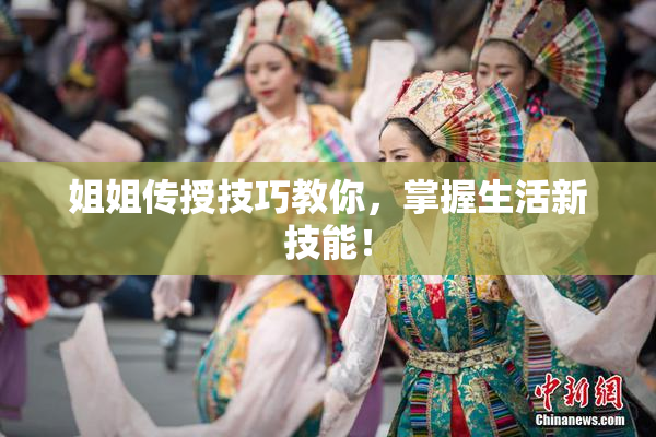 姐姐传授技巧教你，掌握生活新技能！