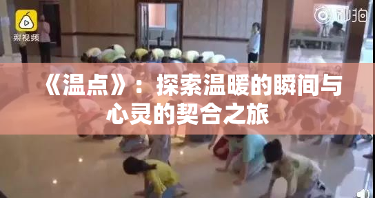《温点》：探索温暖的瞬间与心灵的契合之旅