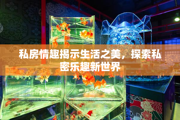私房情趣揭示生活之美，探索私密乐趣新世界