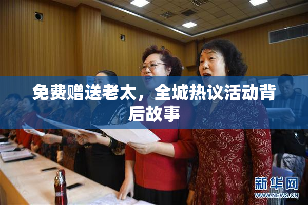 免费赠送老太，全城热议活动背后故事