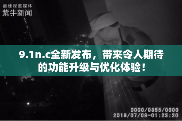 9.1n.c全新发布，带来令人期待的功能升级与优化体验！