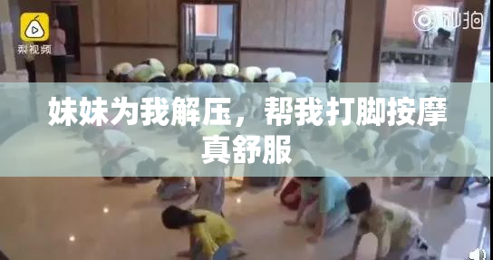 妹妹为我解压，帮我打脚按摩真舒服