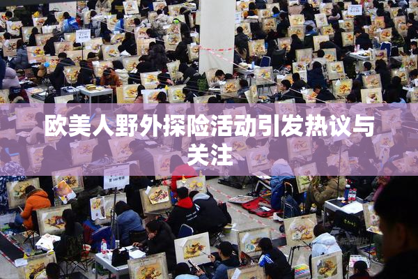 欧美人野外探险活动引发热议与关注