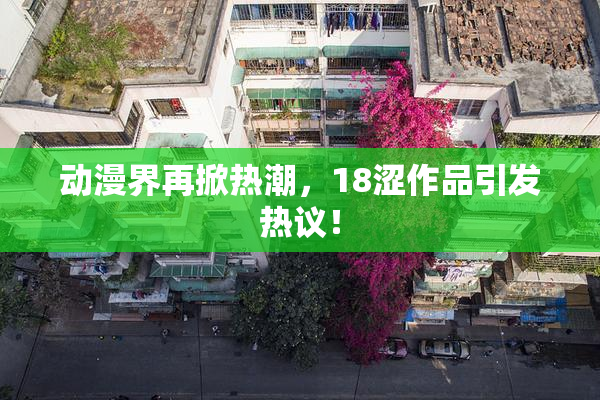 动漫界再掀热潮，18涩作品引发热议！