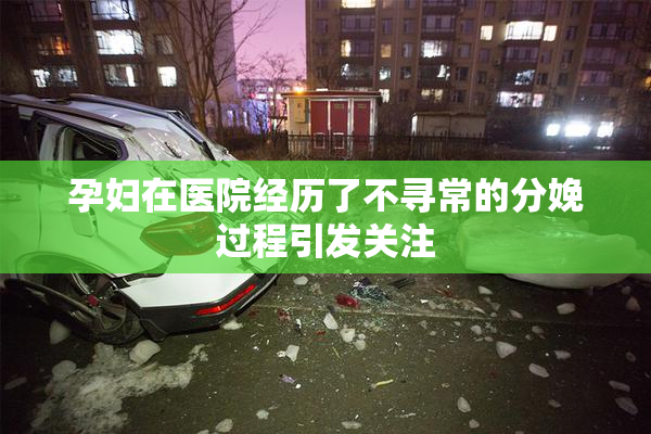 孕妇在医院经历了不寻常的分娩过程引发关注