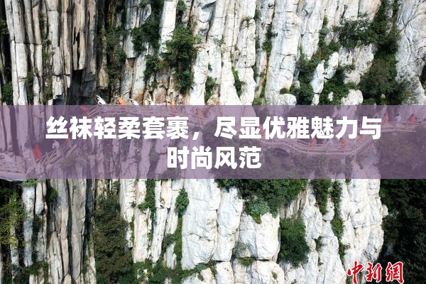 丝袜轻柔套裹，尽显优雅魅力与时尚风范