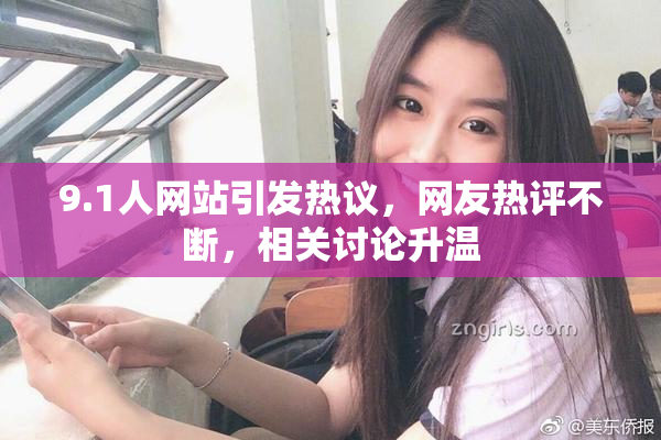 9.1人网站引发热议，网友热评不断，相关讨论升温