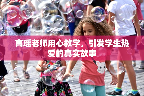 高瑶老师用心教学，引发学生热爱的真实故事