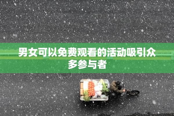 男女可以免费观看的活动吸引众多参与者