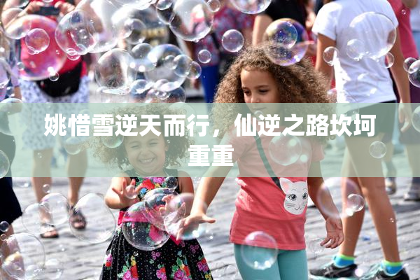 姚惜雪逆天而行，仙逆之路坎坷重重