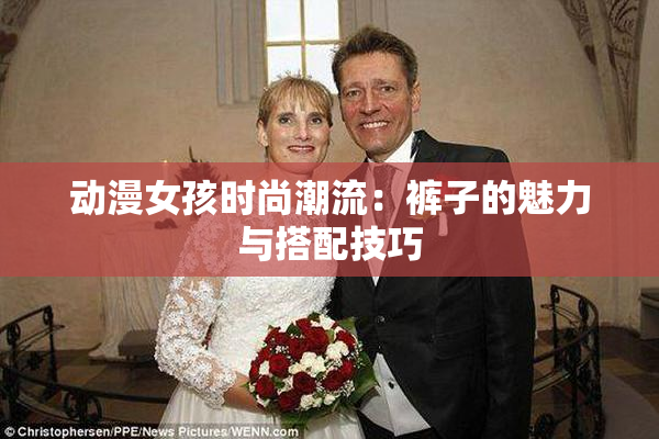 动漫女孩时尚潮流：裤子的魅力与搭配技巧