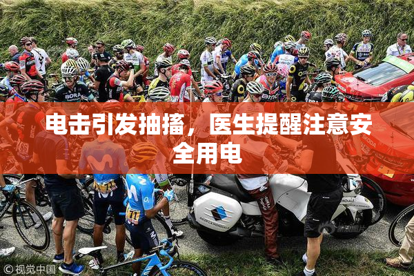 电击引发抽搐，医生提醒注意安全用电