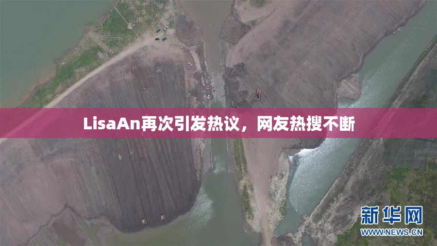 LisaAn再次引发热议，网友热搜不断
