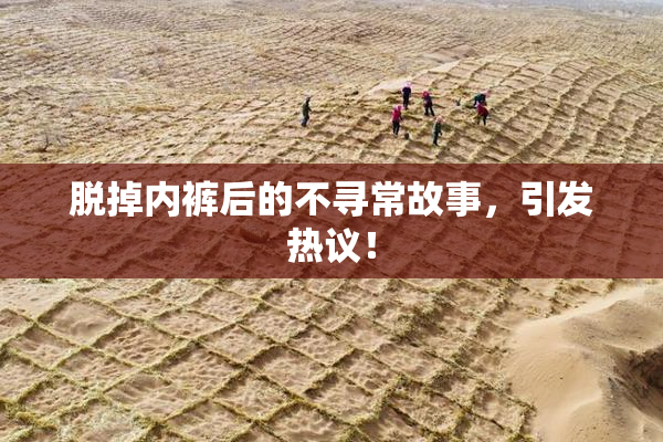 脱掉内裤后的不寻常故事，引发热议！