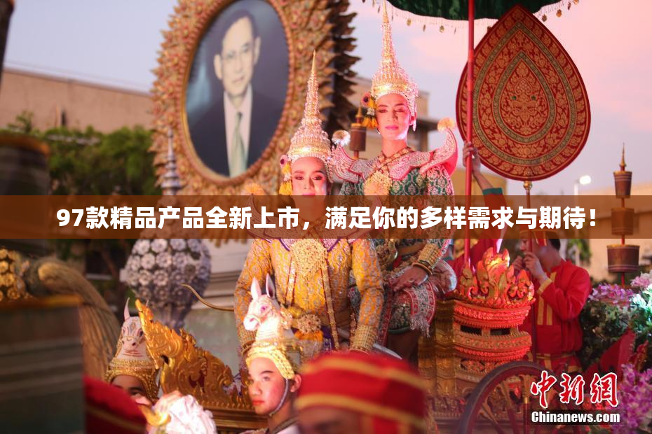 97款精品产品全新上市，满足你的多样需求与期待！