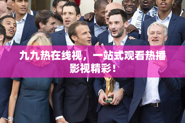 九九热在线视，一站式观看热播影视精彩！