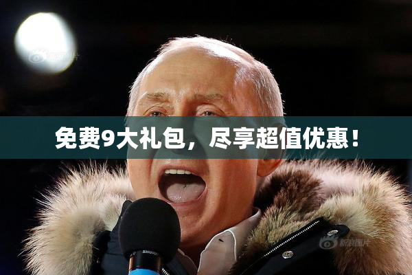 免费9大礼包，尽享超值优惠！