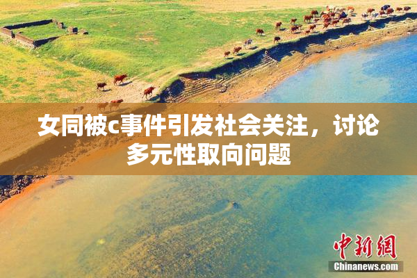 女同被c事件引发社会关注，讨论多元性取向问题