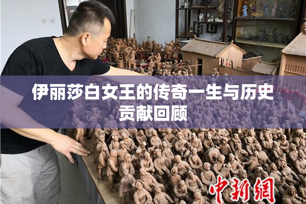 伊丽莎白女王的传奇一生与历史贡献回顾