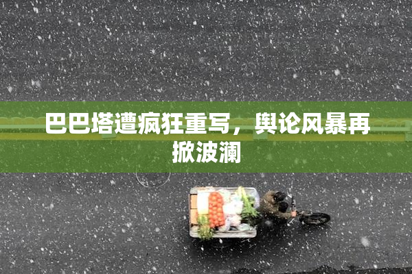 巴巴塔遭疯狂重写，舆论风暴再掀波澜
