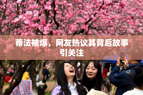 蒂法被爆，网友热议其背后故事引关注