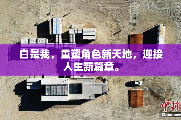 白是我，重塑角色新天地，迎接人生新篇章。