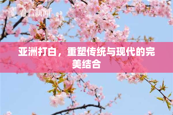 亚洲打白，重塑传统与现代的完美结合