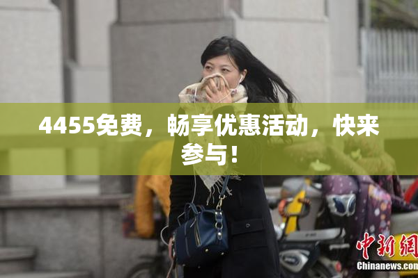 4455免费，畅享优惠活动，快来参与！