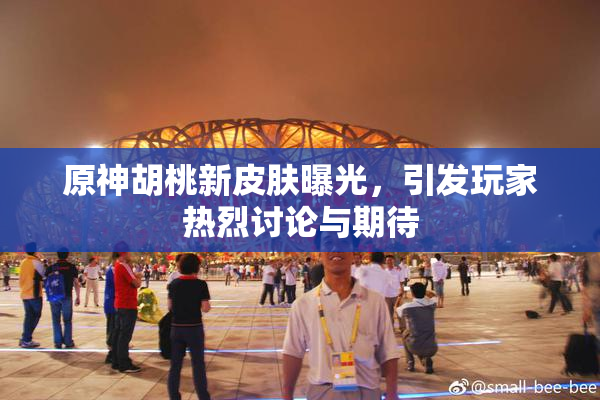 原神胡桃新皮肤曝光，引发玩家热烈讨论与期待