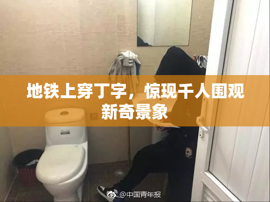 地铁上穿丁字，惊现千人围观新奇景象