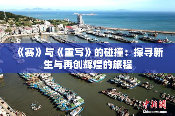 《赛》与《重写》的碰撞：探寻新生与再创辉煌的旅程