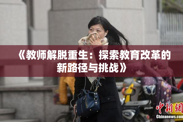 《教师解脱重生：探索教育改革的新路径与挑战》