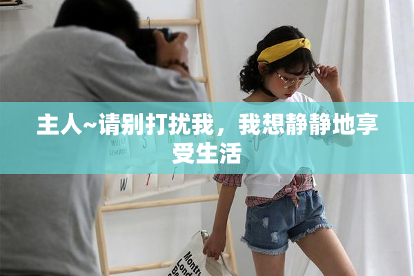 主人~请别打扰我，我想静静地享受生活
