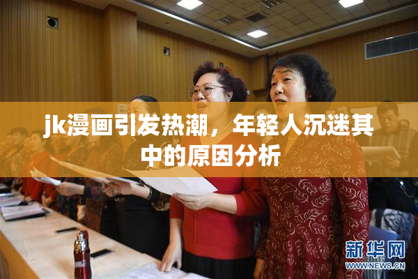 jk漫画引发热潮，年轻人沉迷其中的原因分析